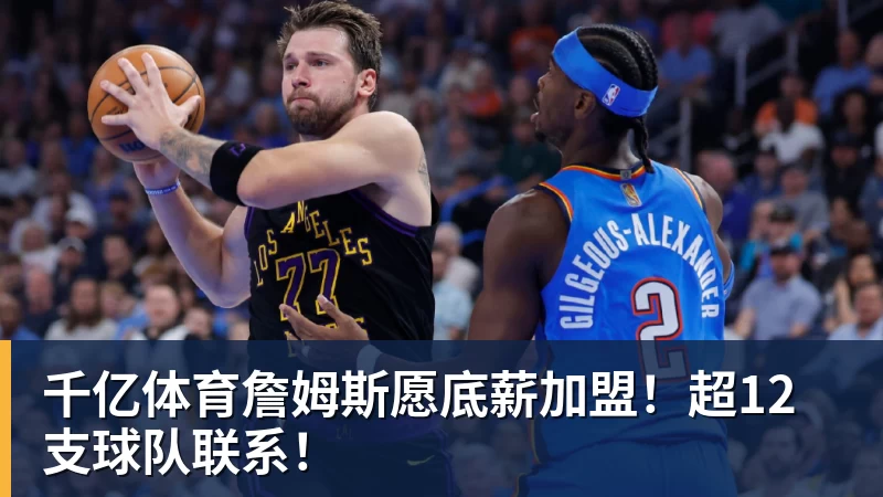 千亿体育詹姆斯愿底薪加盟！超12支球队联系！