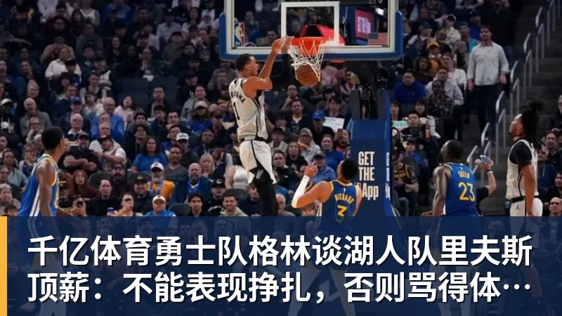 千亿体育勇士队格林谈湖人队里夫斯顶薪：不能表现挣扎，否则骂得体无完肤