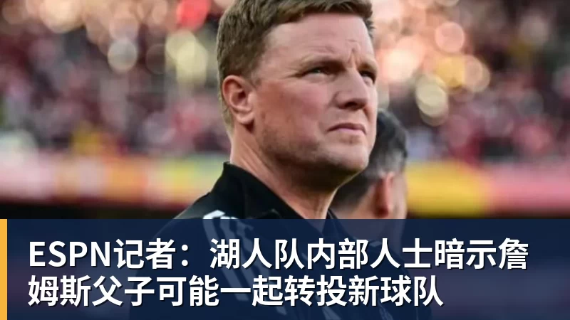ESPN记者：湖人队内部人士暗示詹姆斯父子可能一起转投新球队