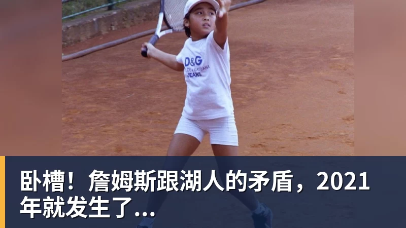 卧槽！詹姆斯跟湖人的矛盾，2021年就发生了...