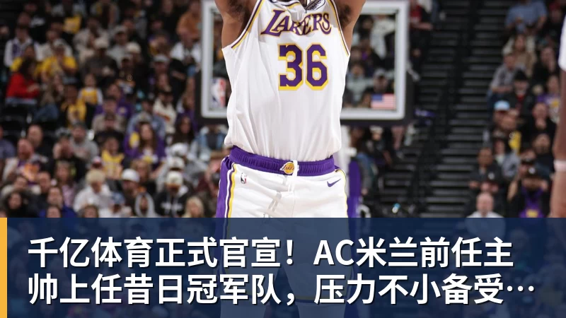 千亿体育正式官宣！AC米兰前任主帅上任昔日冠军队，压力不小备受指责