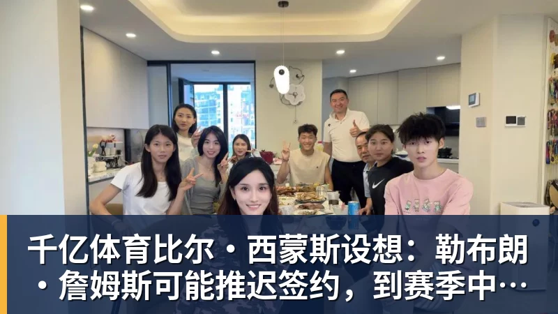 千亿体育比尔·西蒙斯设想：勒布朗·詹姆斯可能推迟签约，到赛季中再签