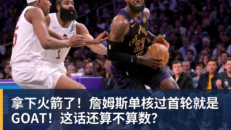 拿下火箭了！詹姆斯单核过首轮就是GOAT！这话还算不算数？