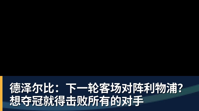 德泽尔比：下一轮客场对阵利物浦？想夺冠就得击败所有的对手