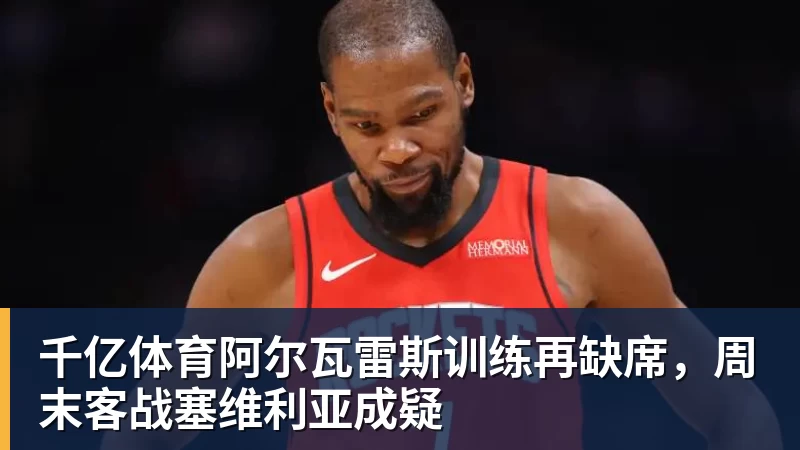 千亿体育阿尔瓦雷斯训练再缺席，周末客战塞维利亚成疑