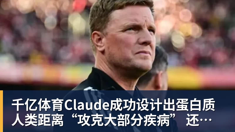 千亿体育Claude成功设计出蛋白质 人类距离“攻克大部分疾病” 还有多远？