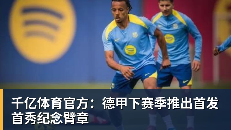 千亿体育官方：德甲下赛季推出首发首秀纪念臂章