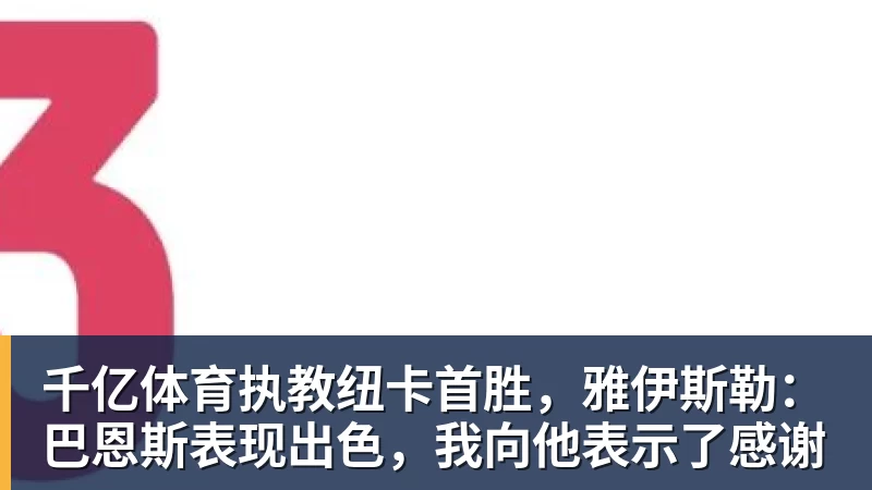 千亿体育执教纽卡首胜，雅伊斯勒：巴恩斯表现出色，我向他表示了感谢