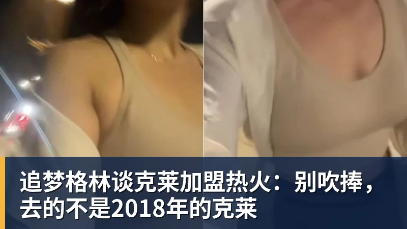 追梦格林谈克莱加盟热火：别吹捧，去的不是2018年的克莱