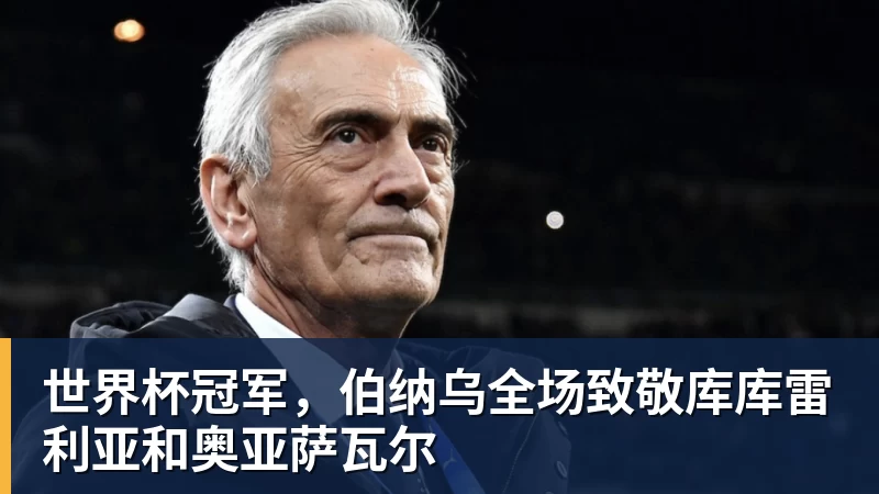 千亿体育世界杯冠军，伯纳乌全场致敬库库雷利亚和奥亚萨瓦尔