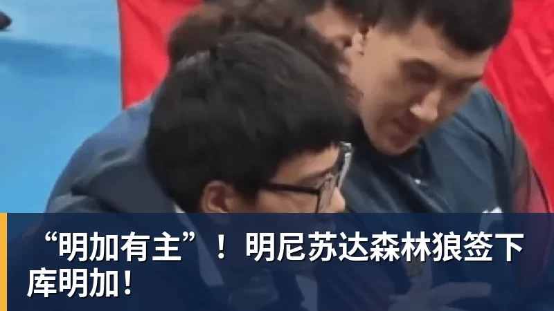 “明加有主”！明尼苏达森林狼签下库明加！