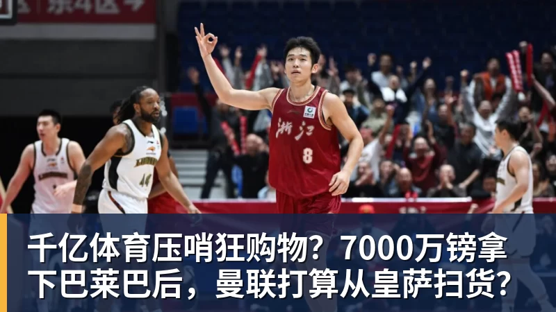 千亿体育压哨狂购物？7000万镑拿下巴莱巴后，曼联打算从皇萨扫货？