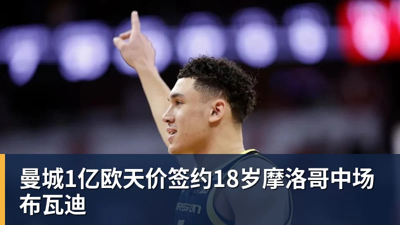 曼城1亿欧天价签约18岁摩洛哥中场布瓦迪