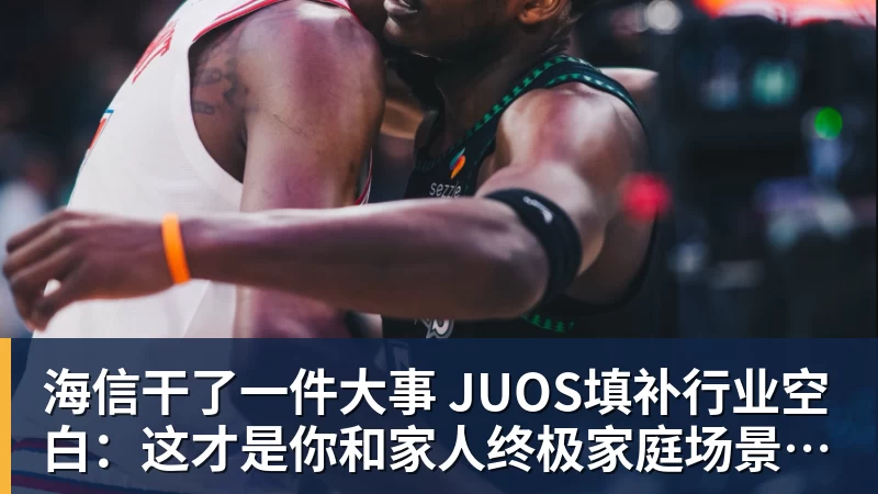 千亿体育海信干了一件大事 JUOS填补行业空白：这才是你和家人终极家庭场景智能化体验