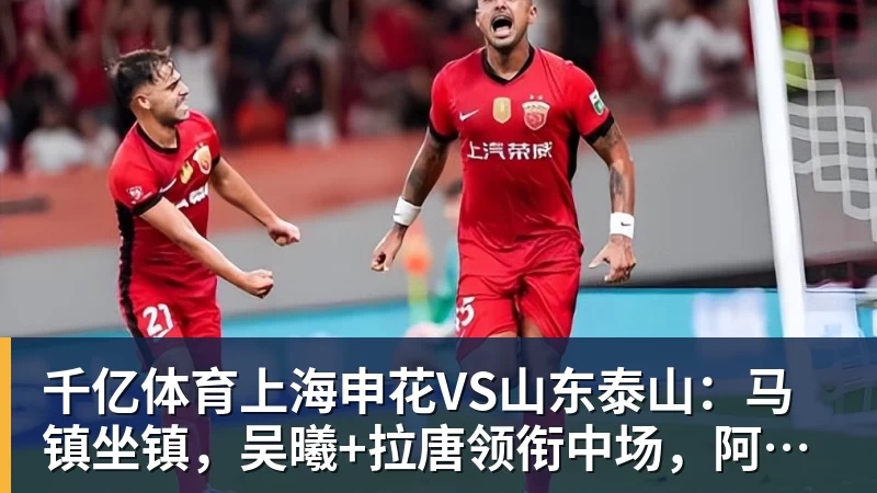 千亿体育上海申花VS山东泰山：马镇坐镇，吴曦+拉唐领衔中场，阿苏埃冲锋