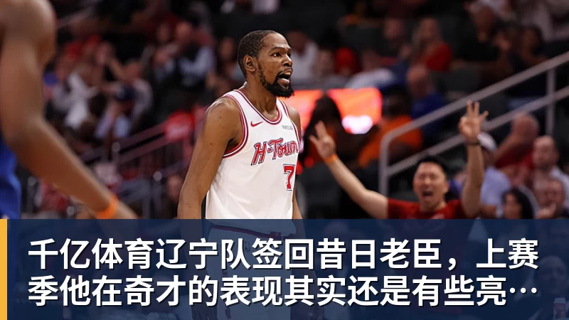 千亿体育辽宁队签回昔日老臣，上赛季他在奇才的表现其实还是有些亮点的？