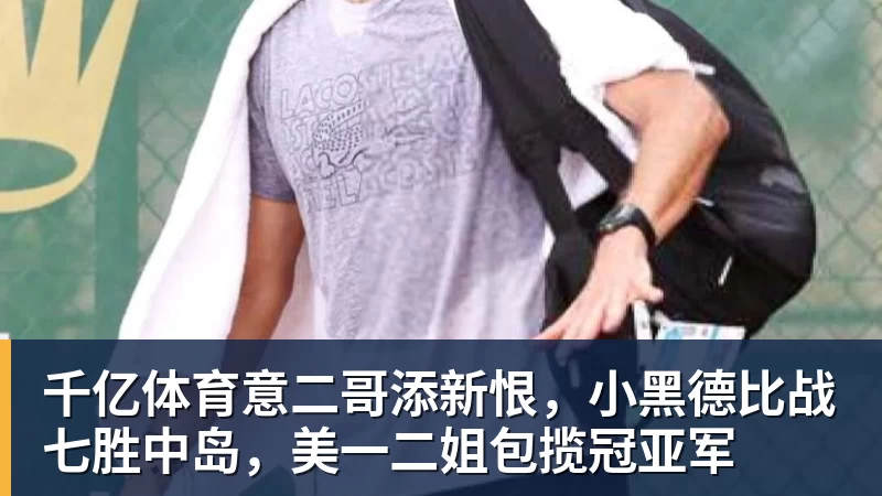 千亿体育意二哥添新恨，小黑德比战七胜中岛，美一二姐包揽冠亚军