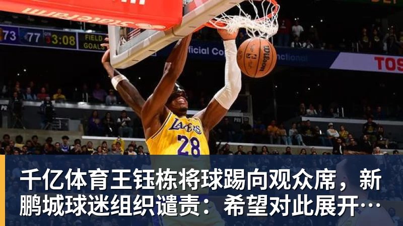 千亿体育王钰栋将球踢向观众席，新鹏城球迷组织谴责：希望对此展开调查