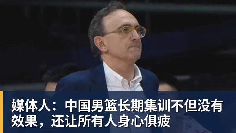 媒体人：中国男篮长期集训不但没有效果，还让所有人身心俱疲