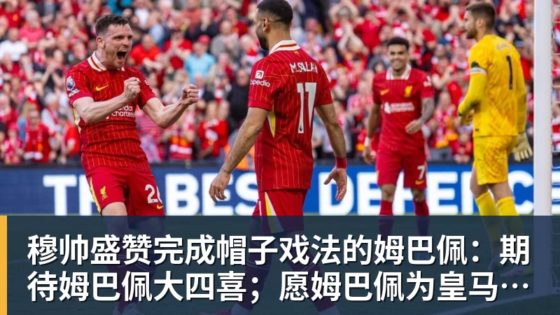 穆帅盛赞完成帽子戏法的姆巴佩：期待姆巴佩大四喜；愿姆巴佩为皇马争冠，甘愿少进球