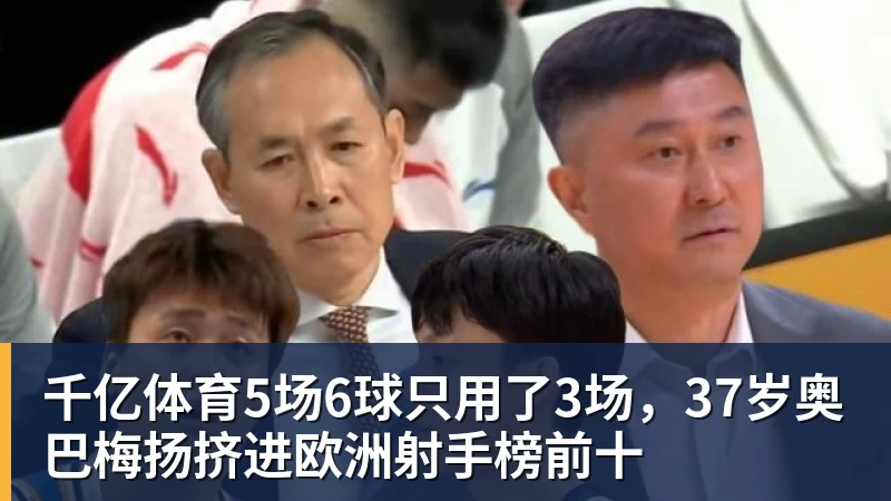 千亿体育5场6球只用了3场，37岁奥巴梅扬挤进欧洲射手榜前十
