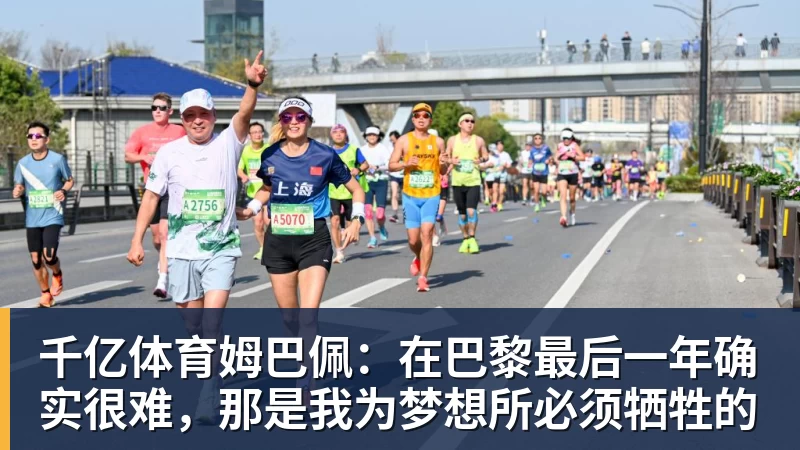 千亿体育姆巴佩：在巴黎最后一年确实很难，那是我为梦想所必须牺牲的