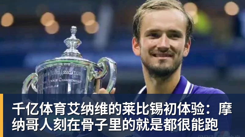 千亿体育艾纳维的莱比锡初体验：摩纳哥人刻在骨子里的就是都很能跑
