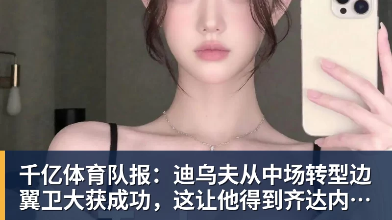 千亿体育队报：迪乌夫从中场转型边翼卫大获成功，这让他得到齐达内征召