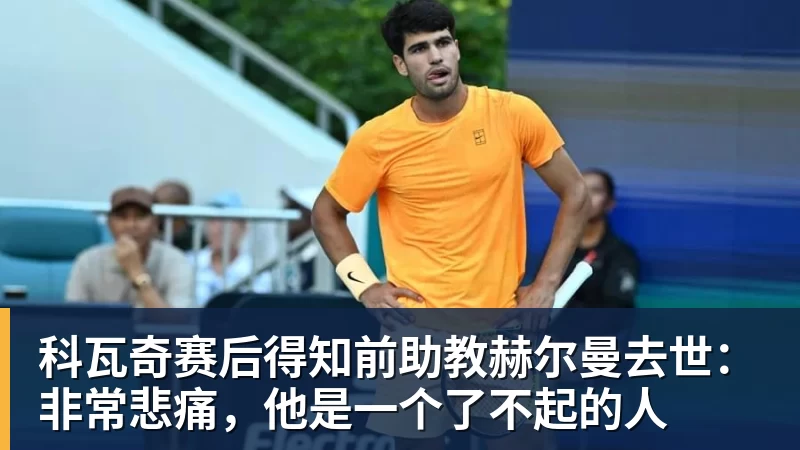 科瓦奇赛后得知前助教赫尔曼去世：非常悲痛，他是一个了不起的人