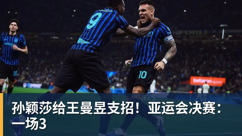 孙颖莎给王曼昱支招！亚运会决赛：一场3