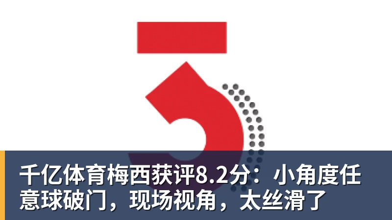 千亿体育梅西获评8.2分：小角度任意球破门，现场视角，太丝滑了