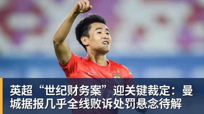 英超“世纪财务案”迎关键裁定：曼城据报几乎全线败诉处罚悬念待解