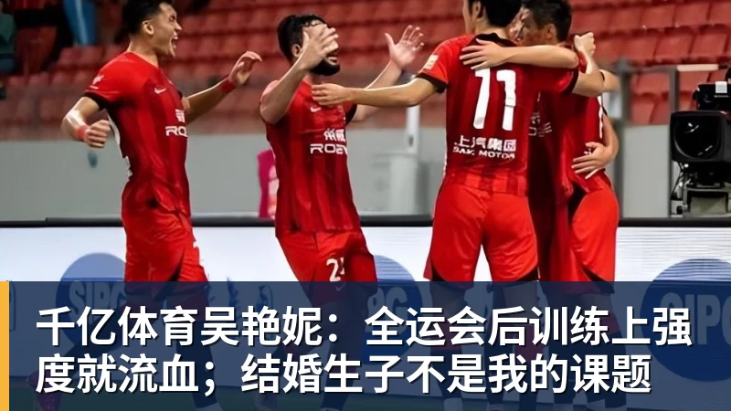千亿体育吴艳妮：全运会后训练上强度就流血；结婚生子不是我的课题