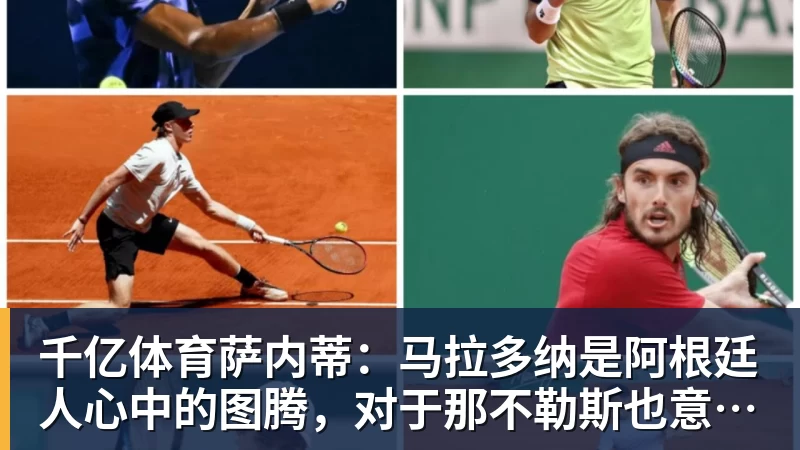 千亿体育萨内蒂：马拉多纳是阿根廷人心中的图腾，对于那不勒斯也意义非凡