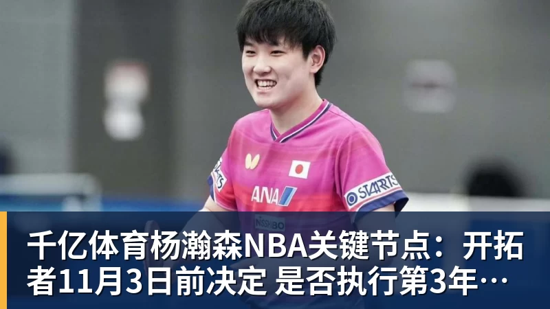 千亿体育杨瀚森NBA关键节点：开拓者11月3日前决定 是否执行第3年球队选项