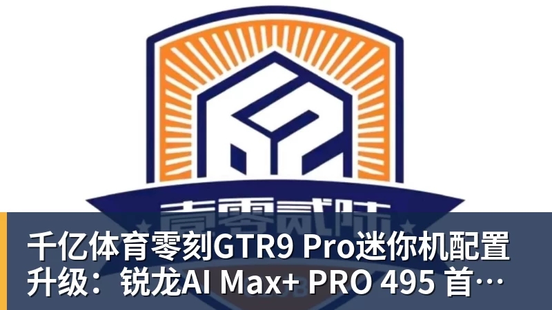 千亿体育零刻GTR9 Pro迷你机配置升级：锐龙AI Max+ PRO 495 首发29998元