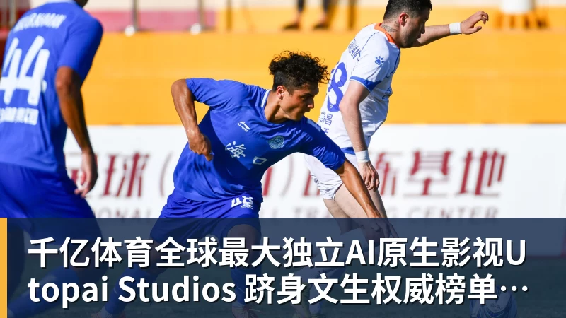 千亿体育全球最大独立AI原生影视Utopai Studios 跻身文生权威榜单全球第二