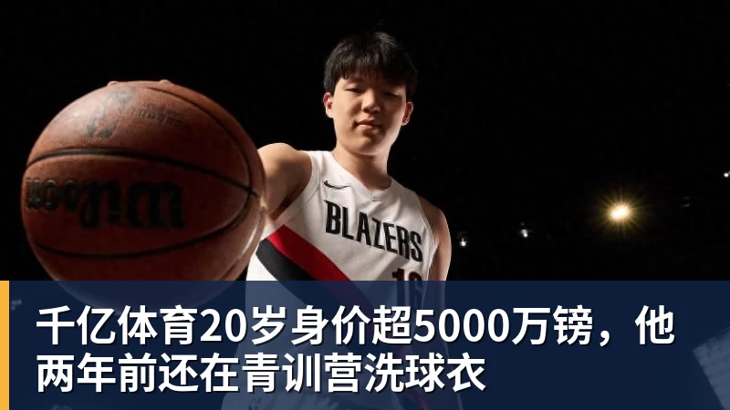 千亿体育20岁身价超5000万镑，他两年前还在青训营洗球衣