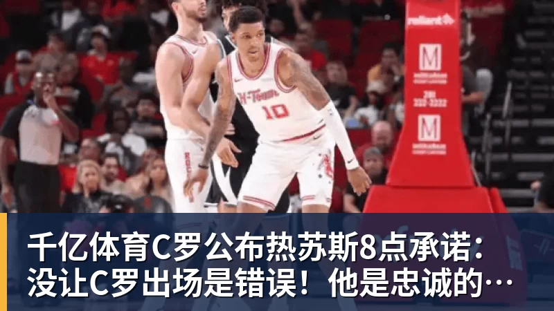 千亿体育C罗公布热苏斯8点承诺：没让C罗出场是错误！他是忠诚的职业模范