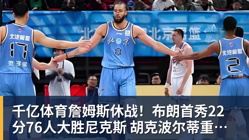千亿体育詹姆斯休战！布朗首秀22分76人大胜尼克斯 胡克波尔蒂重伤报销