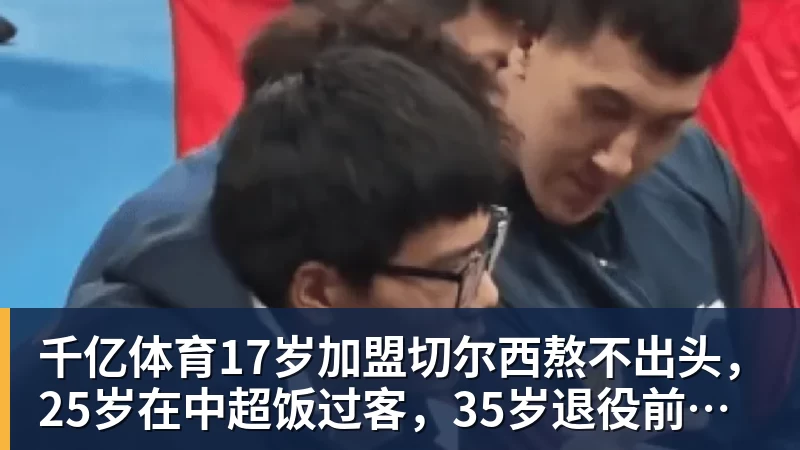 千亿体育17岁加盟切尔西熬不出头，25岁在中超饭过客，35岁退役前踢世界杯