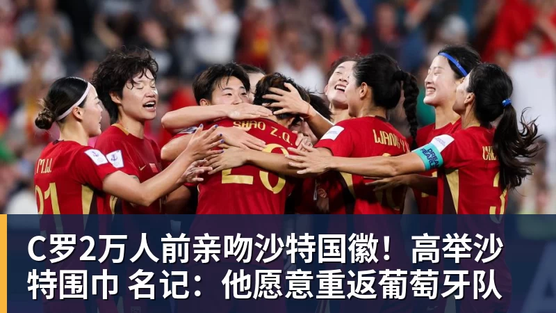 C罗2万人前亲吻沙特国徽！高举沙特围巾 名记：他愿意重返葡萄牙队