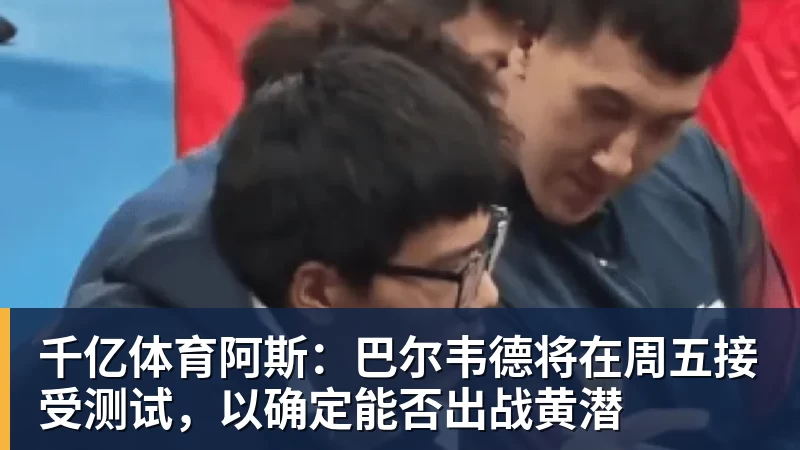 千亿体育阿斯：巴尔韦德将在周五接受测试，以确定能否出战黄潜