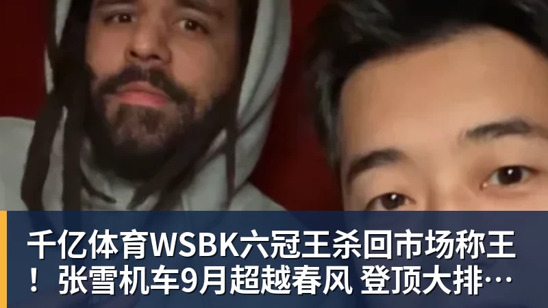 千亿体育WSBK六冠王杀回市场称王！张雪机车9月超越春风 登顶大排量摩托销冠