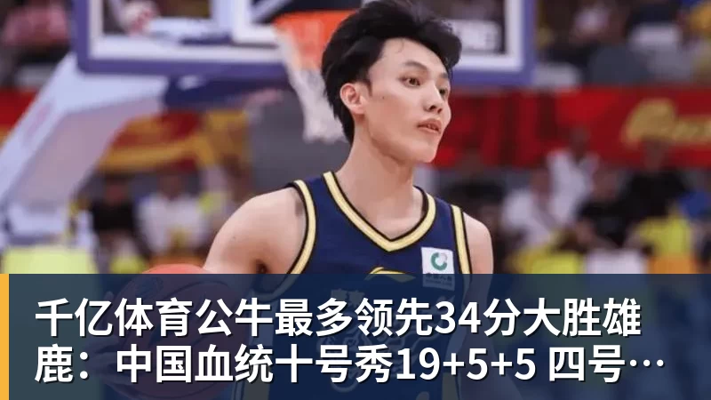 千亿体育公牛最多领先34分大胜雄鹿：中国血统十号秀19+5+5 四号秀10分